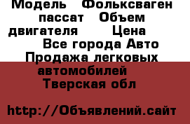  › Модель ­ Фольксваген пассат › Объем двигателя ­ 2 › Цена ­ 100 000 - Все города Авто » Продажа легковых автомобилей   . Тверская обл.